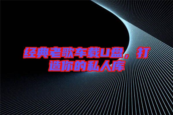 經典老歌車載U盤，打造你的私人庫