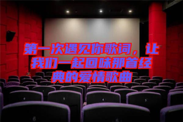 第一次遇見你歌詞，讓我們一起回味那首經典的愛情歌曲