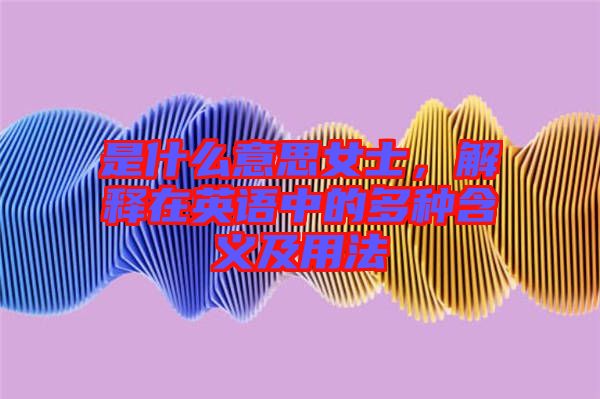是什么意思女士，解釋在英語中的多種含義及用法