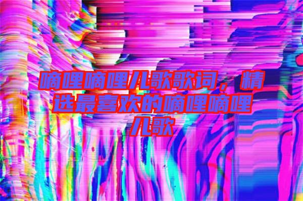 嘀哩嘀哩兒歌歌詞，精選最喜歡的嘀哩嘀哩兒歌