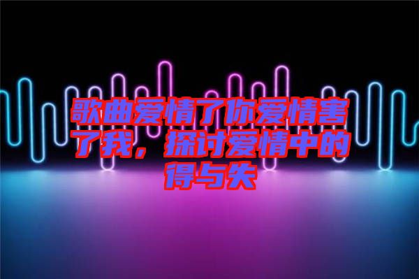 歌曲愛情了你愛情害了我，探討愛情中的得與失