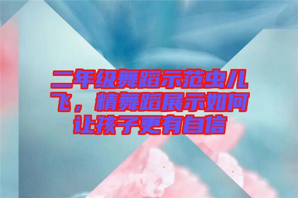 二年級舞蹈示范蟲兒飛，精舞蹈展示如何讓孩子更有自信