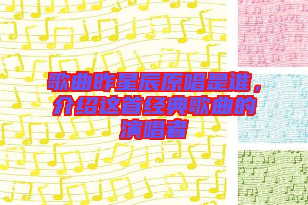 歌曲昨星辰原唱是誰，介紹這首經(jīng)典歌曲的演唱者