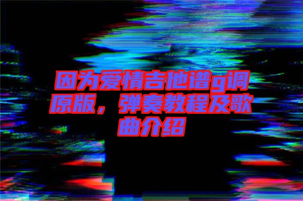 因?yàn)閻矍榧Vg調(diào)原版，彈奏教程及歌曲介紹