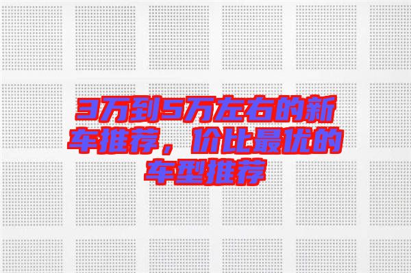 3萬到5萬左右的新車推薦，價比最優的車型推薦