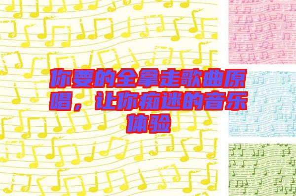 你要的全拿走歌曲原唱，讓你癡迷的音樂體驗
