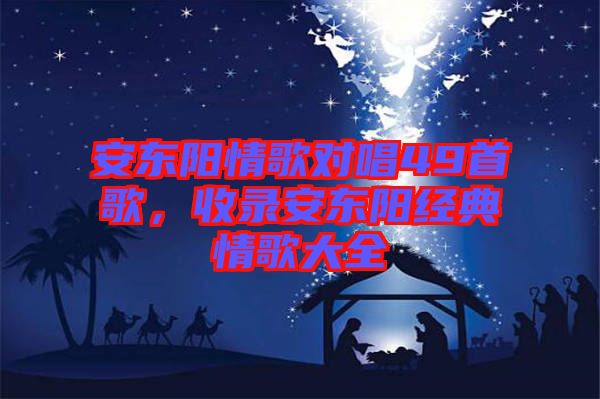 安東陽情歌對唱49首歌，收錄安東陽經(jīng)典情歌大全