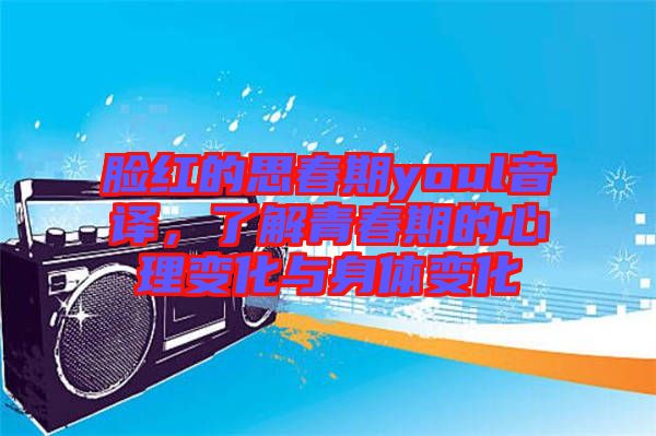 臉紅的思春期youl音譯，了解青春期的心理變化與身體變化