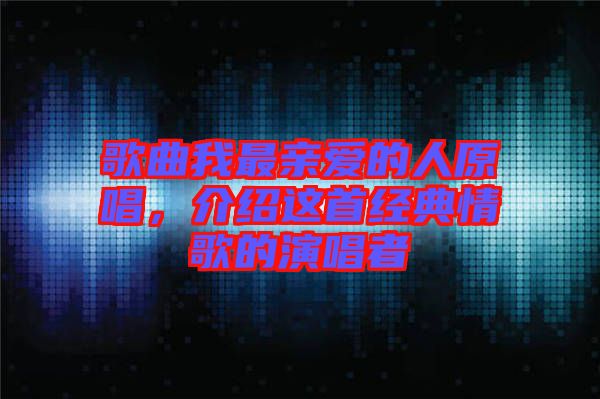 歌曲我最親愛的人原唱，介紹這首經典情歌的演唱者