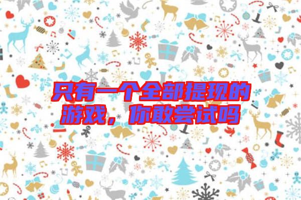 只有一個全部提現的游戲，你敢嘗試嗎