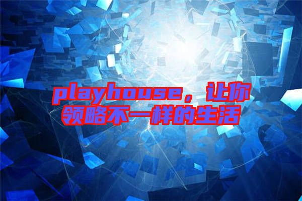 playhouse，讓你領(lǐng)略不一樣的生活