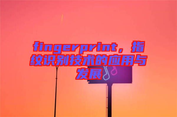 fingerprint，指紋識別技術的應用與發(fā)展