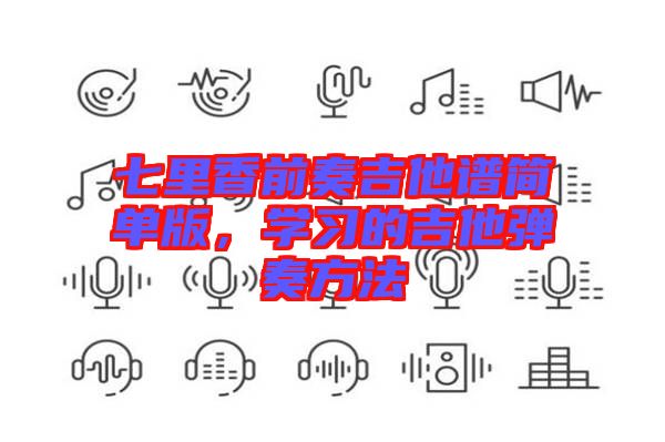 七里香前奏吉他譜簡單版，學習的吉他彈奏方法