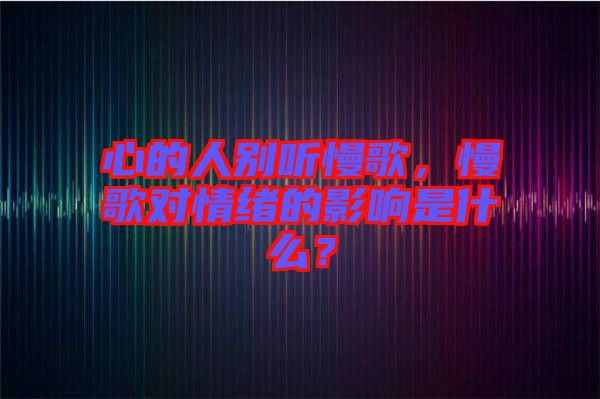 心的人別聽(tīng)慢歌，慢歌對(duì)情緒的影響是什么？