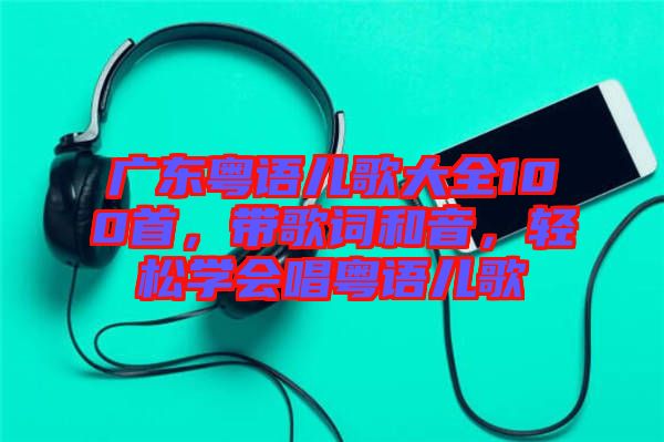 廣東粵語兒歌大全100首，帶歌詞和音，輕松學(xué)會唱粵語兒歌