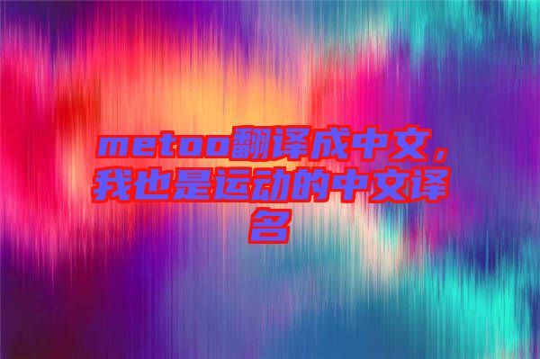 metoo翻譯成中文，我也是運動的中文譯名