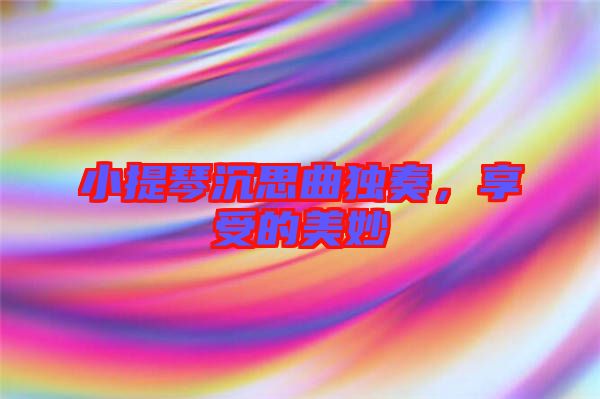 小提琴沉思曲獨奏，享受的美妙