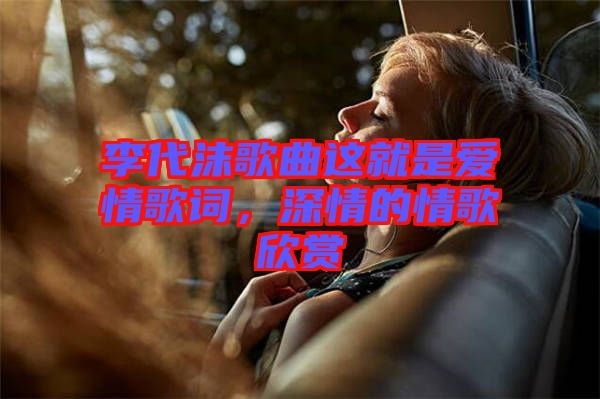 李代沫歌曲這就是愛情歌詞，深情的情歌欣賞