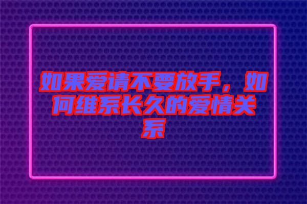 如果愛請不要放手，如何維系長久的愛情關系