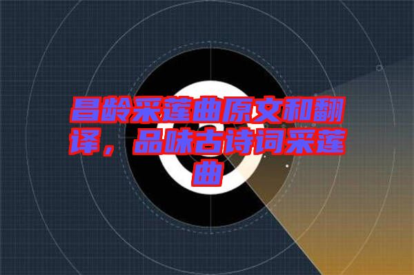 昌齡采蓮曲原文和翻譯，品味古詩詞采蓮曲