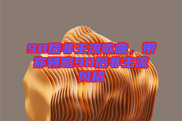 90后非主流歌曲，帶你領略90后非主流風格