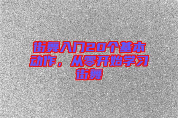 街舞入門20個基本動作，從零開始學習街舞