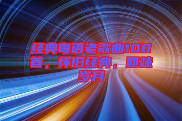 經(jīng)典粵語(yǔ)老歌曲100首，懷舊經(jīng)典，回味歲月