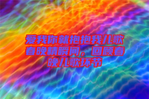 愛我你就抱抱我兒歌春晚精瞬間，回顧春晚兒歌環節