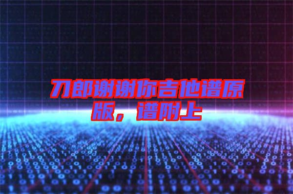 刀郎謝謝你吉他譜原版，譜附上