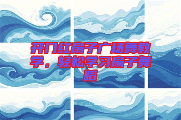 開門紅扇子廣場舞教學，輕松學習扇子舞蹈