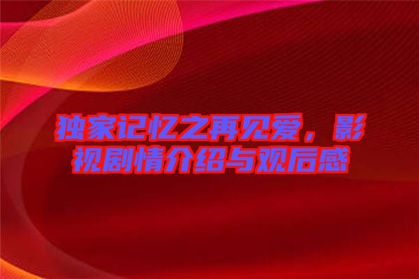 獨(dú)家記憶之再見(jiàn)愛(ài)，影視劇情介紹與觀(guān)后感