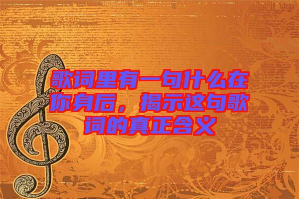 歌詞里有一句什么在你身后，揭示這句歌詞的真正含義