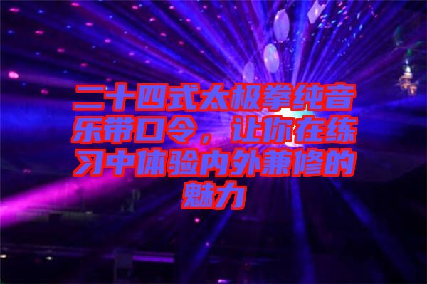 二十四式太極拳純音樂帶口令，讓你在練習中體驗內外兼修的魅力