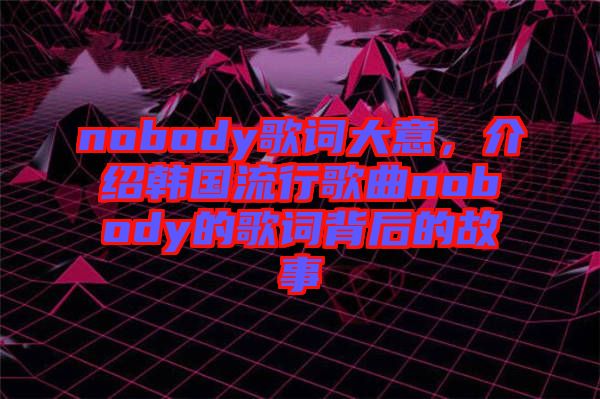 nobody歌詞大意，介紹韓國流行歌曲nobody的歌詞背后的故事