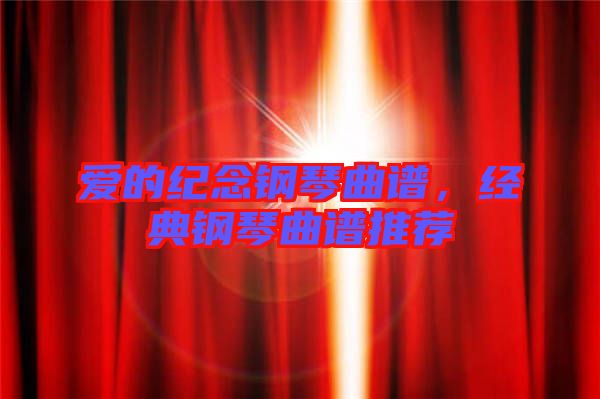 愛(ài)的紀(jì)念鋼琴曲譜，經(jīng)典鋼琴曲譜推薦