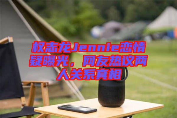 權志龍Jennie戀情疑曝光，網友熱議兩人關系真相
