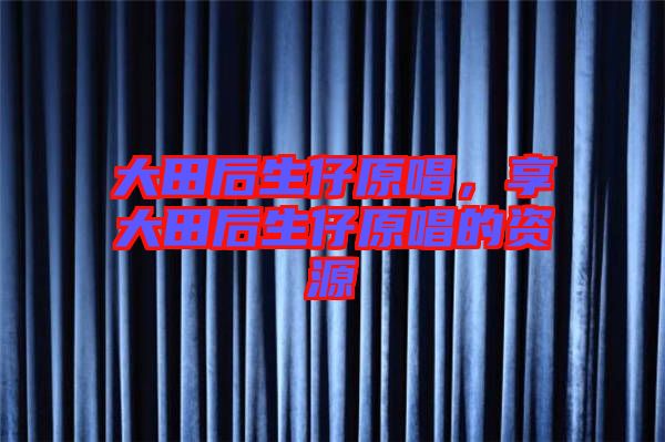 大田后生仔原唱，享大田后生仔原唱的資源
