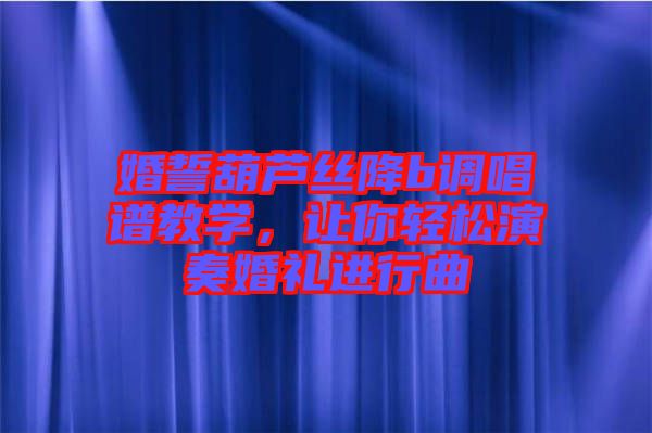 婚誓葫蘆絲降b調唱譜教學，讓你輕松演奏婚禮進行曲