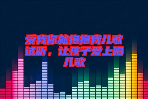 愛(ài)我你就抱抱我兒歌試聽，讓孩子愛(ài)上唱兒歌