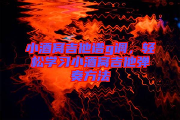 小酒窩吉他譜g調，輕松學習小酒窩吉他彈奏方法