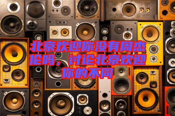 北京歡迎你沒有周杰倫嗎，討論北京歡迎你的不同