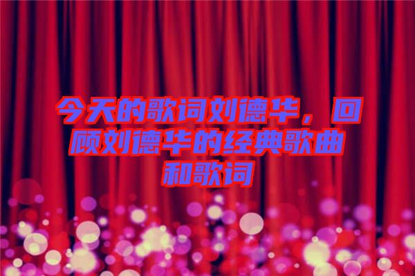 今天的歌詞劉德華，回顧劉德華的經典歌曲和歌詞