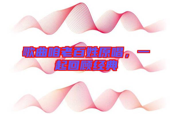 歌曲咱老百姓原唱，一起回顧經(jīng)典
