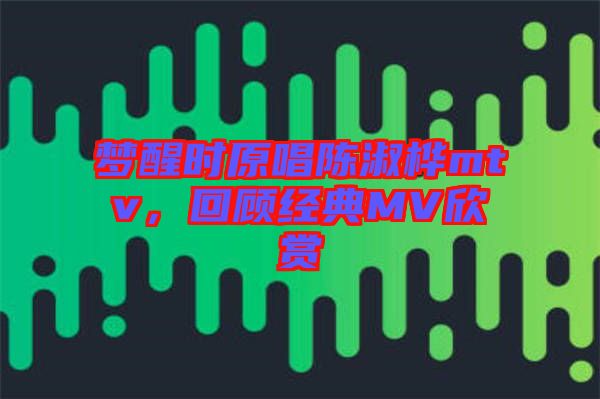 夢醒時原唱陳淑樺mtv，回顧經典MV欣賞