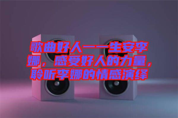 歌曲好人一一生安李娜，感受好人的力量，聆聽李娜的情感演繹