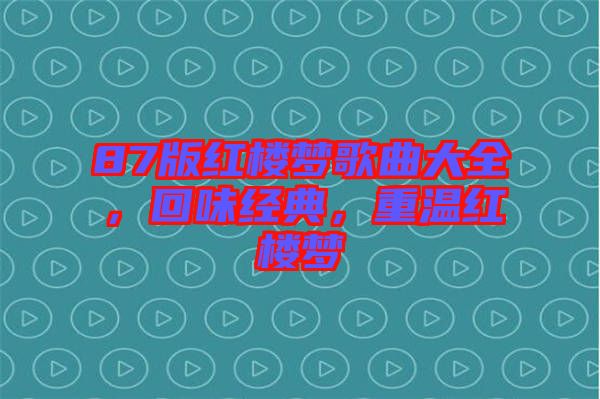 87版紅樓夢歌曲大全，回味經(jīng)典，重溫紅樓夢