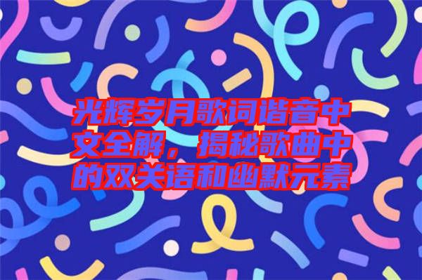 光輝歲月歌詞諧音中文全解，揭秘歌曲中的雙關(guān)語(yǔ)和幽默元素