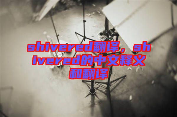 shivered翻譯，shivered的中文釋義和翻譯