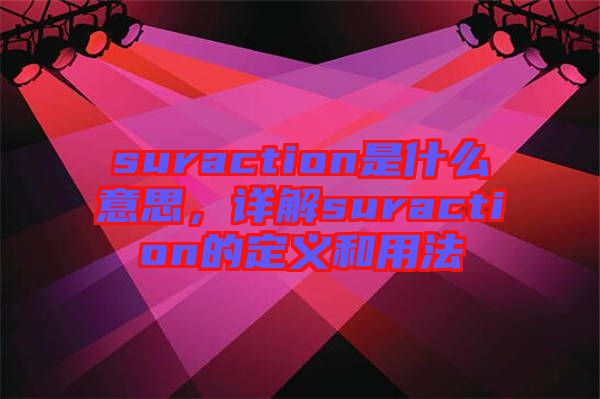 suraction是什么意思，詳解suraction的定義和用法
