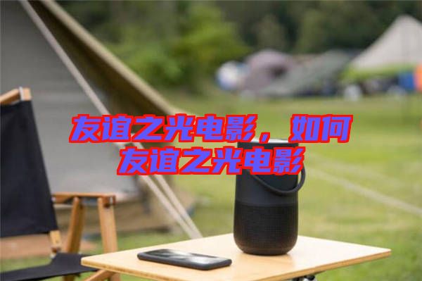 友誼之光電影，如何友誼之光電影